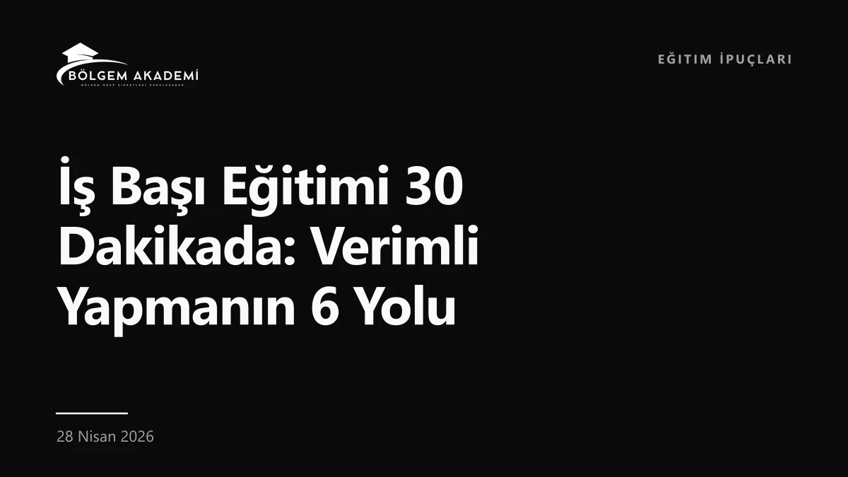 İş Başı Eğitimi 30 Dakikada: Verimli Yapmanın 6 Yolu — Bölgem Akademi blog yazısı kapak görseli