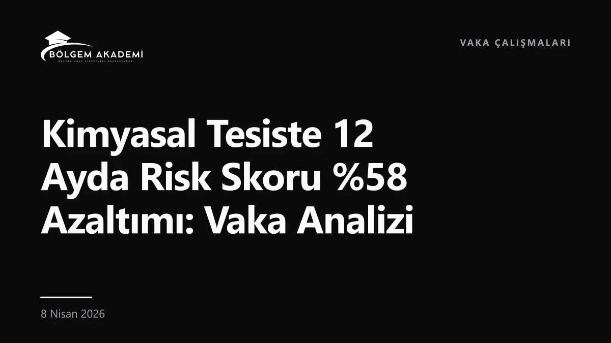 Kimyasal Tesiste 12 Ayda Risk Skoru %58 Azaltımı: Vaka Analizi — Bölgem Akademi blog yazısı kapak görseli